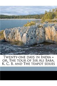 Twenty-One Days in India = Or, the Tour of Sir Ali Baba, K. C. B. and the Teapot Series