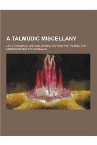 A Talmudic Miscellany; Or, a Thousand and One Extracts from the Talmud, the Midrashim and the Kabbalah