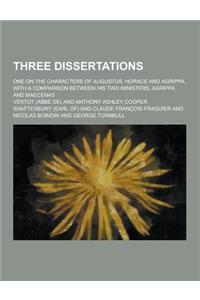 Three Dissertations; One on the Characters of Augustus, Horace and Agrippa, with a Comparison Between His Two Ministers, Agrippa and Maecenas