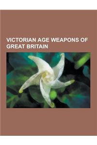 Victorian Age Weapons of Great Britain: Gatling Gun, Lance, Lee-Enfield, Webley Revolver, Enfield Revolver, Martini-Henry, Maxim Gun, Pattern 1853 Enf