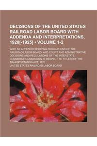 Decisions of the United States Railroad Labor Board with Addenda and Interpretations, 1920[-1925] (Volume 1-2); With an Appendix Showing Regulations o