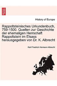 Rappoltsteinisches Urkundenbuch, 759-1500. Quellen Zur Geschichte Der Ehemaligen Herrschaft Rappoltstein Im Elsass Herausgegeben Von Dr. K. Albrecht