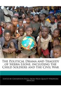 The Political Drama and Tragedy of Sierra Leone, Including the Child Soldiers and the Civil War