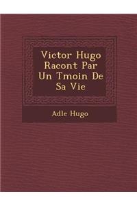 Victor Hugo Racont� Par Un T�moin De Sa Vie