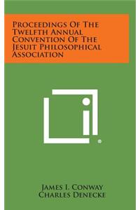 Proceedings of the Twelfth Annual Convention of the Jesuit Philosophical Association