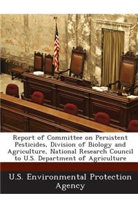 Report of Committee on Persistent Pesticides, Division of Biology and Agriculture, National Research Council to U.S. Department of Agriculture