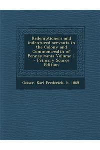 Redemptioners and Indentured Servants in the Colony and Commonwealth of Pennsylvania Volume 1
