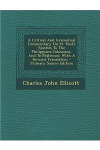 A Critical and Gramatical Commentary on St. Paul's Epistles to the Philippians Colossians, and to Philemon: With a Revised Translation - Primary Source Edition