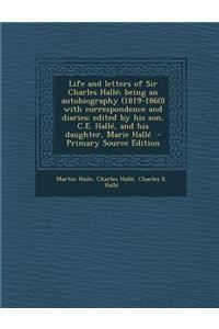 Life and Letters of Sir Charles Halle; Being an Autobiography (1819-1860) with Correspondence and Diaries; Edited by His Son, C.E. Halle, and His Daughter, Marie Halle