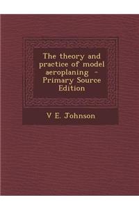 The Theory and Practice of Model Aeroplaning