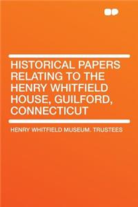 Historical Papers Relating to the Henry Whitfield House, Guilford, Connecticut