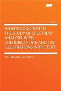 An Introduction to the Study of Spectrum Analysis. with Coloured Plate and 135 Illustrations in the Text