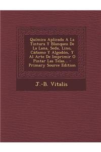 Química Aplicada A La Tintura Y Blanqueo De La Lana, Seda, Lino, Cáñamo Y Algodón, Y Al Arte De Imprimir O Pintar Las Telas... - Primary Source Edition