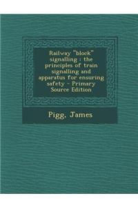 Railway Block Signalling: The Principles of Train Signalling and Apparatus for Ensuring Safety