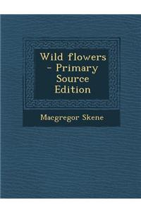 Wild Flowers - Primary Source Edition