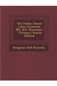 The Public School Latin Grammar [By B.H. Kennedy].