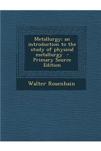 Metallurgy; An Introduction to the Study of Physical Metallurgy - Primary Source Edition