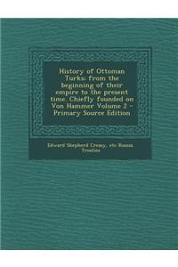 History of Ottoman Turks; From the Beginning of Their Empire to the Present Time. Chiefly Founded on Von Hammer Volume 2 - Primary Source Edition