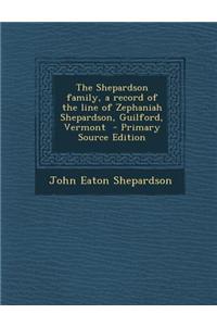 The Shepardson Family, a Record of the Line of Zephaniah Shepardson, Guilford, Vermont - Primary Source Edition