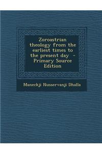 Zoroastrian Theology from the Earliest Times to the Present Day - Primary Source Edition