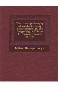 The Hindu Philosophy of Conduct: Being Class-Lectures on the Bhagavadgita Volume 1