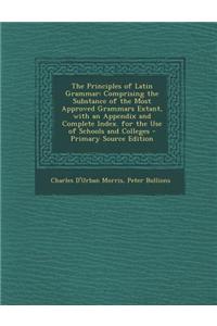 The Principles of Latin Grammar: Comprising the Substance of the Most Approved Grammars Extant, with an Appendix and Complete Index. for the Use of Sc