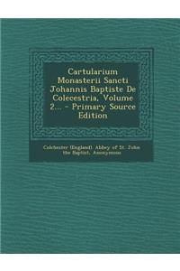 Cartularium Monasterii Sancti Johannis Baptiste de Colecestria, Volume 2... - Primary Source Edition