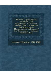Memorial, Genealogical, Historical, and Biographical, of Solomon Leonard, 1637, of Duxbury and Bridgewater, Massachusetts, and Some of His Descendants