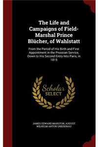 The Life and Campaigns of Field-Marshal Prince Blücher, of Wahlstatt