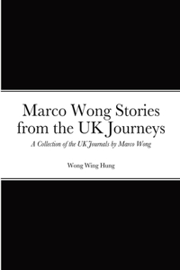 Marco Wong Stories from the UK Journeys - A Collection of the UK Journals by Marco Wong