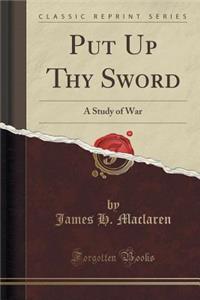 Put Up Thy Sword: A Study of War (Classic Reprint)