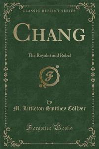 Chang: The Royalist and Rebel (Classic Reprint)