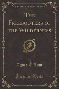 The Freebooters of the Wilderness (Classic Reprint)