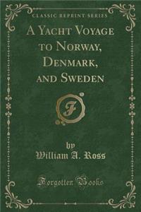 A Yacht Voyage to Norway, Denmark, and Sweden (Classic Reprint)
