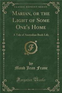 Marian, or the Light of Some One's Home: A Tale of Australian Bush Life (Classic Reprint)