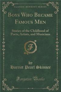 Boys Who Became Famous Men: Stories of the Childhood of Poets, Artists, and Musicians (Classic Reprint)