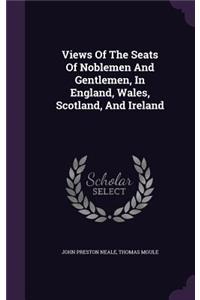 Views Of The Seats Of Noblemen And Gentlemen, In England, Wales, Scotland, And Ireland