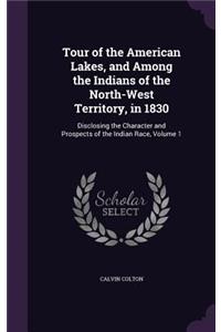 Tour of the American Lakes, and Among the Indians of the North-West Territory, in 1830