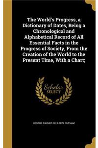 The World's Progress, a Dictionary of Dates, Being a Chronological and Alphabetical Record of All Essential Facts in the Progress of Society, From the Creation of the World to the Present Time, With a Chart;