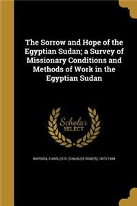 The Sorrow and Hope of the Egyptian Sudan; a Survey of Missionary Conditions and Methods of Work in the Egyptian Sudan