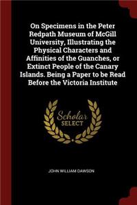 On Specimens in the Peter Redpath Museum of McGill University, Illustrating the Physical Characters and Affinities of the Guanches, or Extinct People of the Canary Islands. Being a Paper to Be Read Before the Victoria Institute