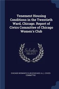 Tenement Housing Conditions in the Twentieth Ward, Chicago. Report of Civics Committee of Chicago Women's Club