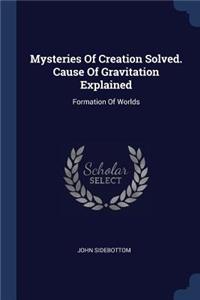 Mysteries Of Creation Solved. Cause Of Gravitation Explained