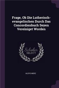 Frage, Ob Die Lutherisch-evangelischen Durch Das Concordienbuch Seyen Vereiniget Worden