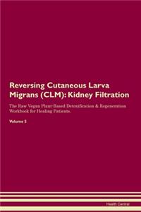 Reversing Cutaneous Larva Migrans (CLM): Kidney Filtration The Raw Vegan Plant-Based Detoxification & Regeneration Workbook for Healing Patients. Volume 5