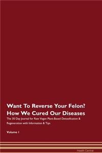 Want To Reverse Your Felon? How We Cured Our Diseases. The 30 Day Journal for Raw Vegan Plant-Based Detoxification & Regeneration with Information & Tips Volume 1