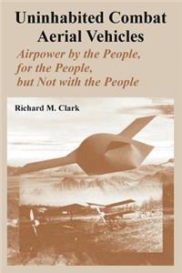 Uninhabited Combat Aerial Vehicles: Airpower by the People, for the People, but Not with the People