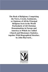 Book of Religions; Comprising the Views, Creeds, Sentiments, or Opinions of All the Principal Religious Sects in the World Particularly of All Christian Denominations in Europe and America; to Which Are Added Church and Missionary Statistics, toget