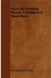 Over the Drawing Board; A Draftmen's Hand Book
