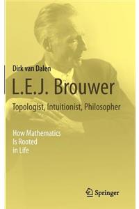 L.E.J. Brouwer - Topologist, Intuitionist, Philosopher: How Mathematics Is Rooted in Life